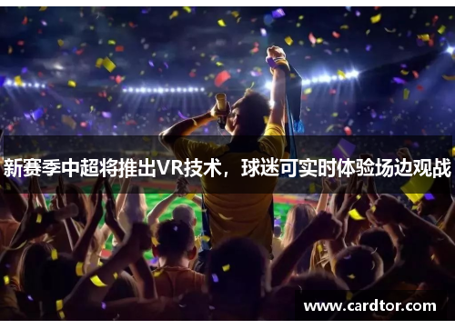 新赛季中超将推出VR技术，球迷可实时体验场边观战