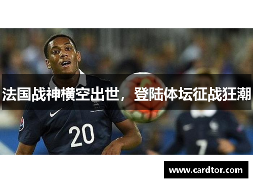 法国战神横空出世，登陆体坛征战狂潮
