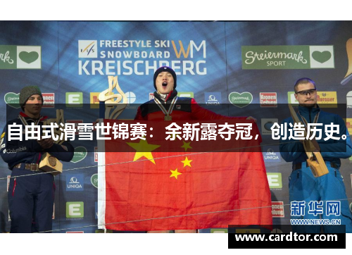 自由式滑雪世锦赛：余新露夺冠，创造历史。